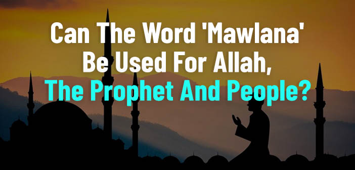 Can The Word ‘Mawlana’ Be Used For Allah, The Prophet And People?